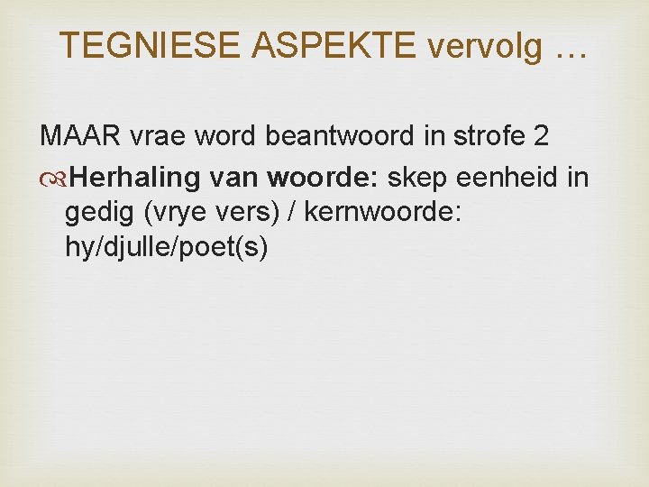 TEGNIESE ASPEKTE vervolg … MAAR vrae word beantwoord in strofe 2 Herhaling van woorde: