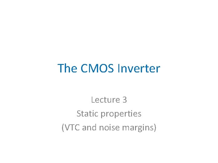 The CMOS Inverter Lecture 3 Static properties (VTC and noise margins) 
