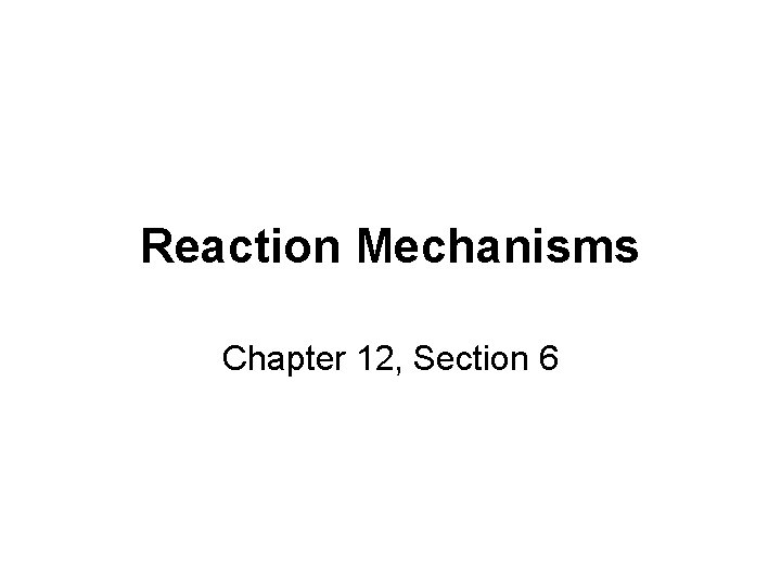 Reaction Mechanisms Chapter 12, Section 6 