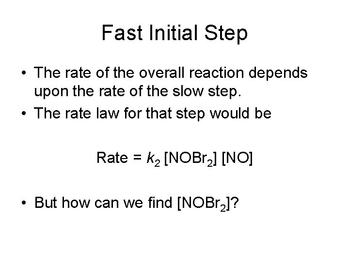 Fast Initial Step • The rate of the overall reaction depends upon the rate