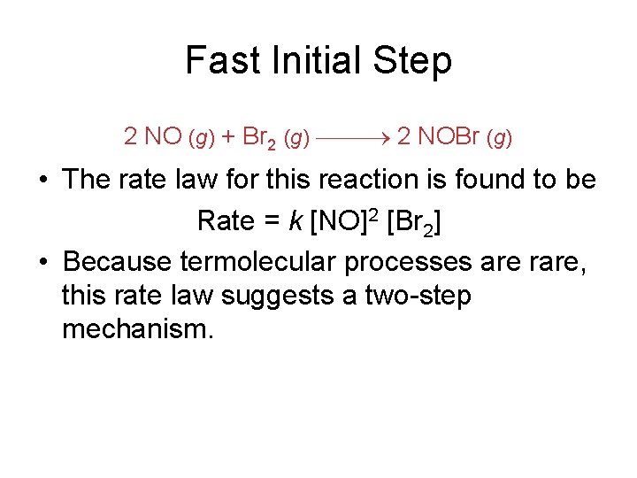 Fast Initial Step 2 NO (g) + Br 2 (g) 2 NOBr (g) •