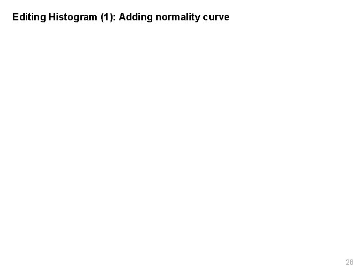 Editing Histogram (1): Adding normality curve 28 