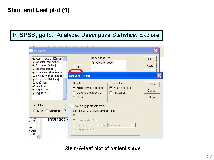 Stem and Leaf plot (1) In SPSS, go to: Analyze, Descriptive Statistics, Explore Stem-&-leaf