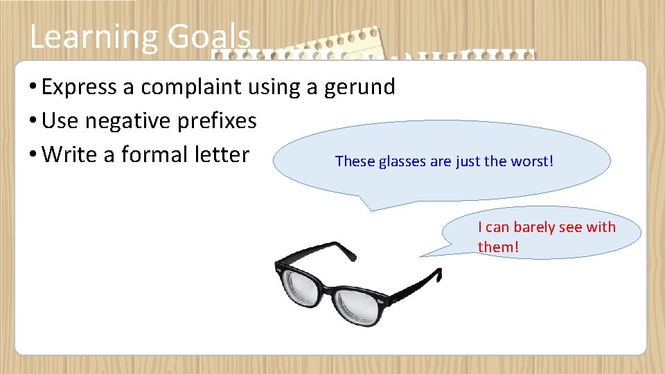 Learning Goals • Express a complaint using a gerund • Use negative prefixes •