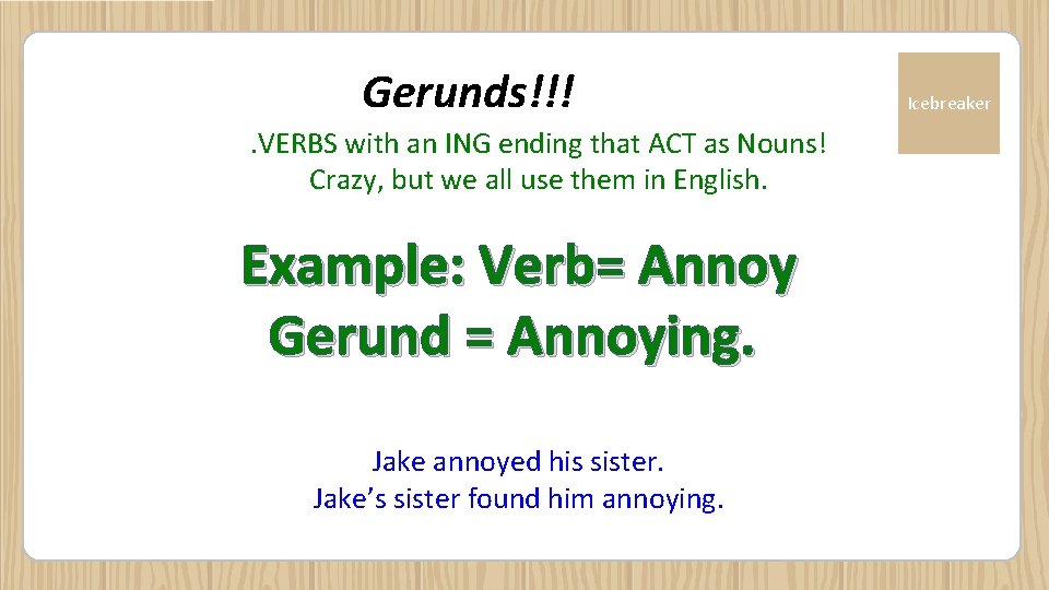 Gerunds!!!. VERBS with an ING ending that ACT as Nouns! Crazy, but we all