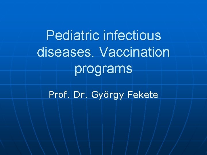 Pediatric infectious diseases. Vaccination programs Prof. Dr. György Fekete 