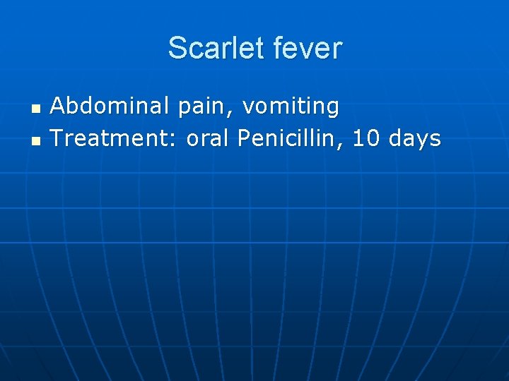 Scarlet fever n n Abdominal pain, vomiting Treatment: oral Penicillin, 10 days 