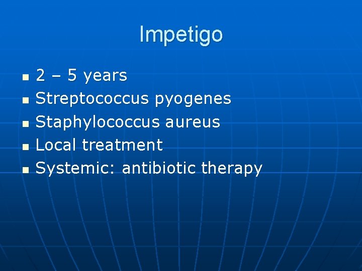 Impetigo n n n 2 – 5 years Streptococcus pyogenes Staphylococcus aureus Local treatment