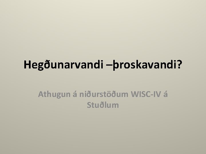 Hegðunarvandi –þroskavandi? Athugun á niðurstöðum WISC-IV á Stuðlum 