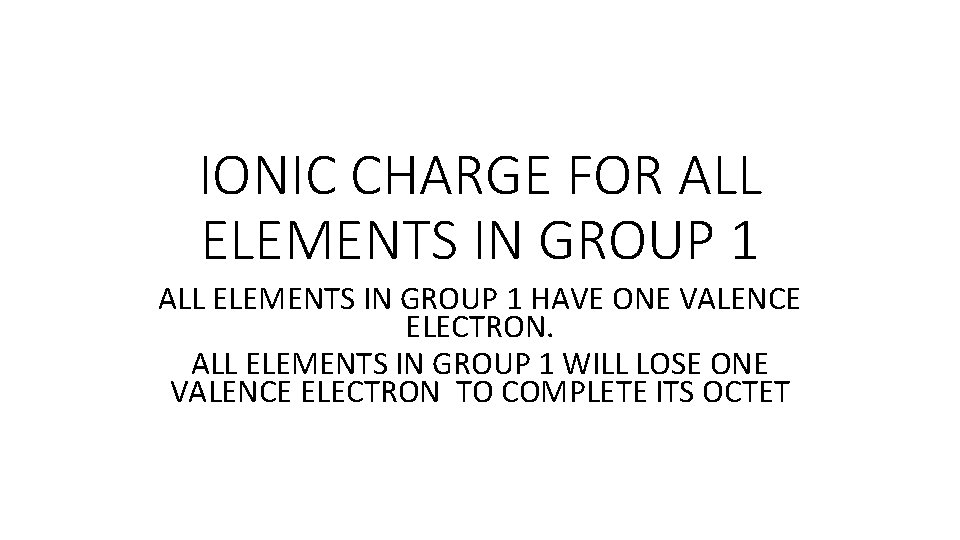 IONIC CHARGE FOR ALL ELEMENTS IN GROUP 1 HAVE ONE VALENCE ELECTRON. ALL ELEMENTS IONIC CHARGE FOR ALL ELEMENTS IN GROUP 1 HAVE ONE VALENCE ELECTRON. ALL ELEMENTS