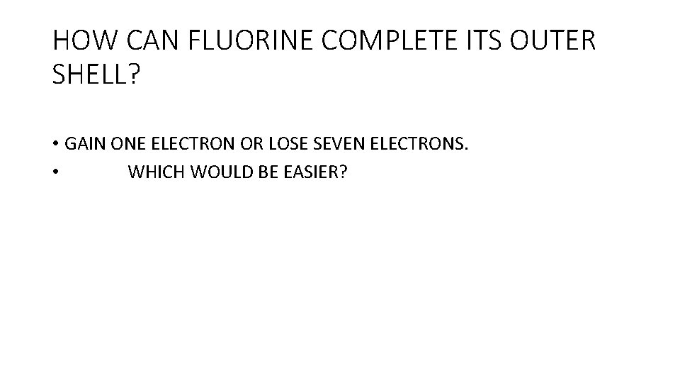 HOW CAN FLUORINE COMPLETE ITS OUTER SHELL? • GAIN ONE ELECTRON OR LOSE SEVEN HOW CAN FLUORINE COMPLETE ITS OUTER SHELL? • GAIN ONE ELECTRON OR LOSE SEVEN