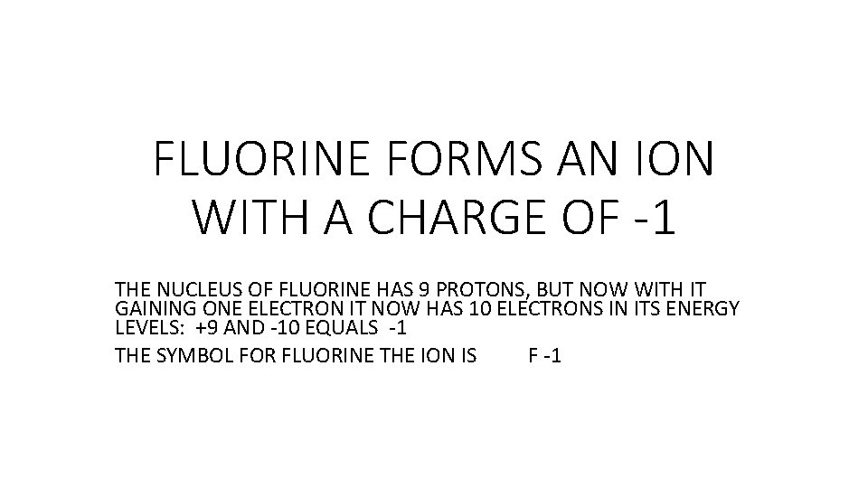 FLUORINE FORMS AN ION WITH A CHARGE OF -1 THE NUCLEUS OF FLUORINE HAS FLUORINE FORMS AN ION WITH A CHARGE OF -1 THE NUCLEUS OF FLUORINE HAS
