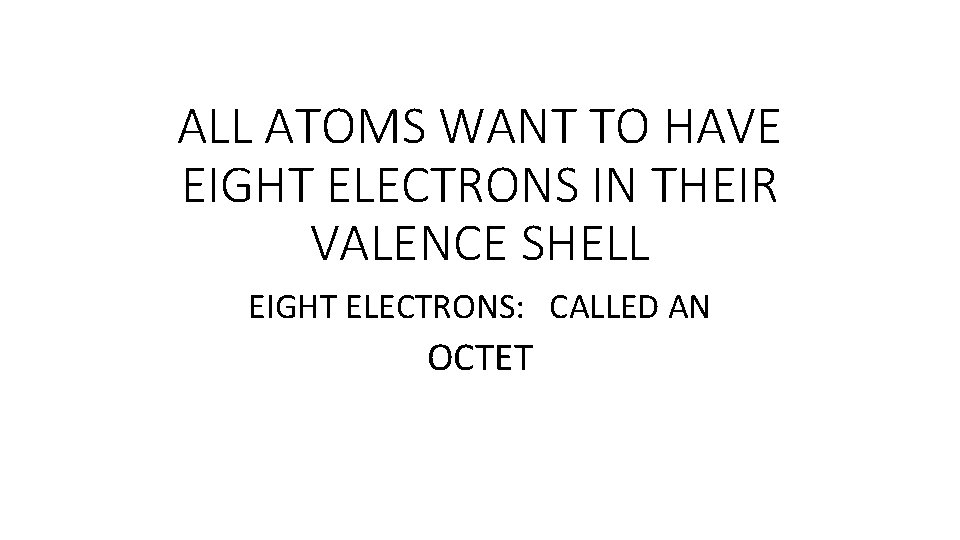 ALL ATOMS WANT TO HAVE EIGHT ELECTRONS IN THEIR VALENCE SHELL EIGHT ELECTRONS: CALLED ALL ATOMS WANT TO HAVE EIGHT ELECTRONS IN THEIR VALENCE SHELL EIGHT ELECTRONS: CALLED