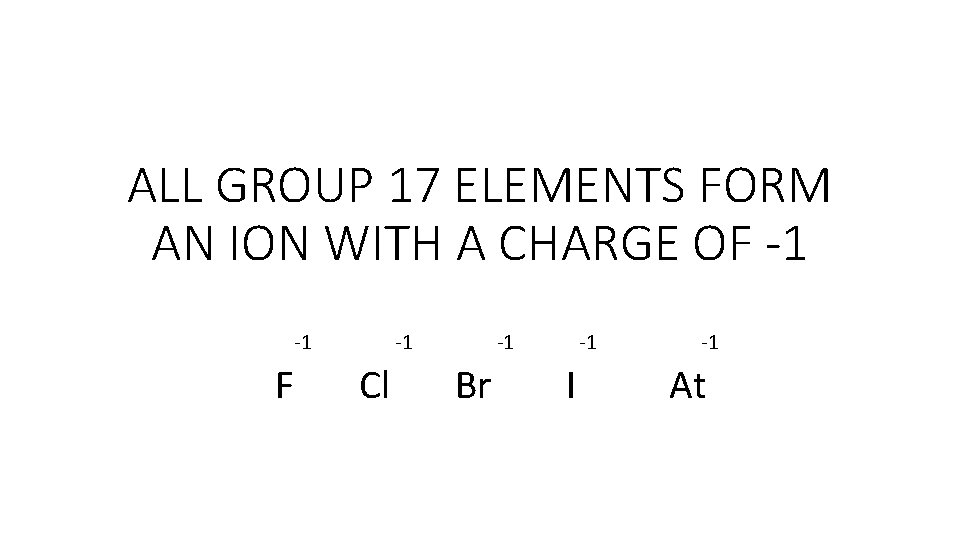 ALL GROUP 17 ELEMENTS FORM AN ION WITH A CHARGE OF -1 -1 F ALL GROUP 17 ELEMENTS FORM AN ION WITH A CHARGE OF -1 -1 F