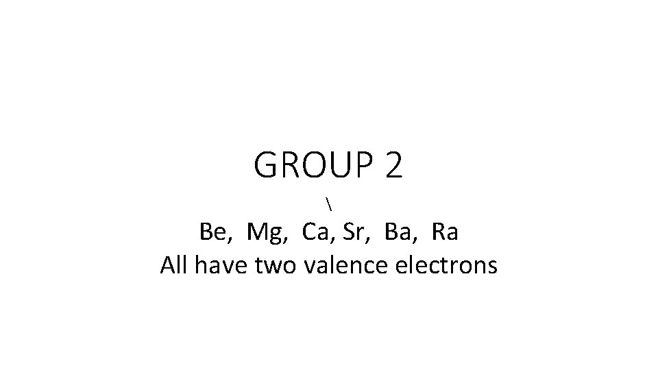 GROUP 2 Be, Mg, Ca, Sr, Ba, Ra All have two valence electrons GROUP 2 Be, Mg, Ca, Sr, Ba, Ra All have two valence electrons