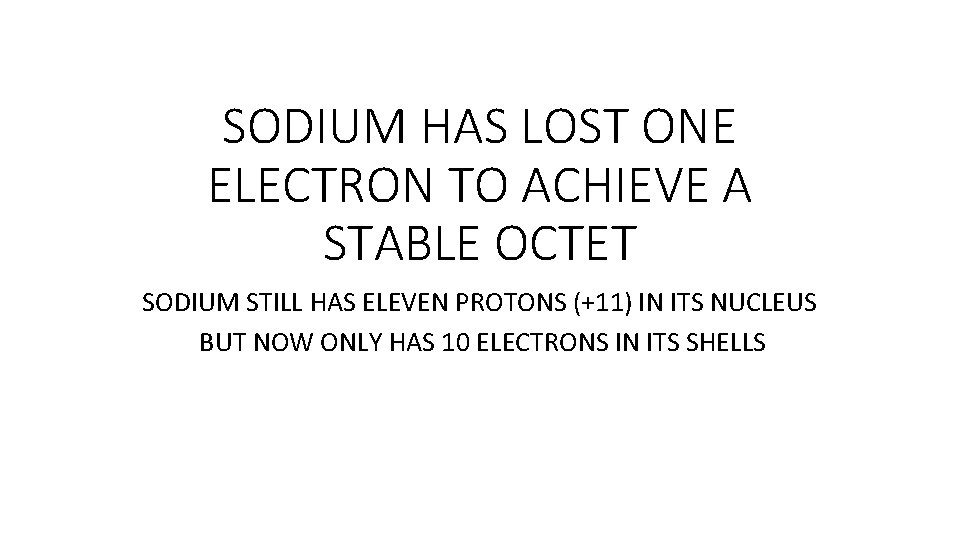 SODIUM HAS LOST ONE ELECTRON TO ACHIEVE A STABLE OCTET SODIUM STILL HAS ELEVEN SODIUM HAS LOST ONE ELECTRON TO ACHIEVE A STABLE OCTET SODIUM STILL HAS ELEVEN