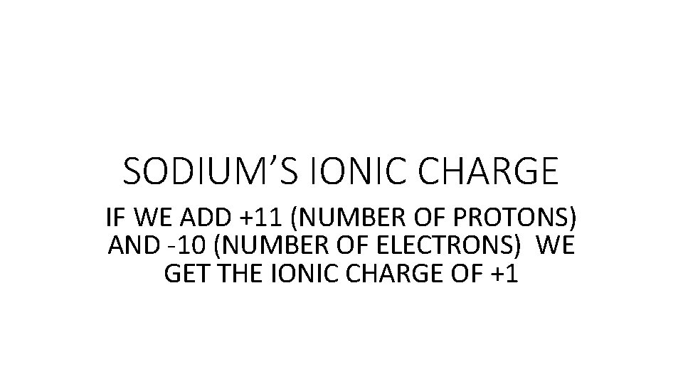 SODIUM’S IONIC CHARGE IF WE ADD +11 (NUMBER OF PROTONS) AND -10 (NUMBER OF SODIUM’S IONIC CHARGE IF WE ADD +11 (NUMBER OF PROTONS) AND -10 (NUMBER OF