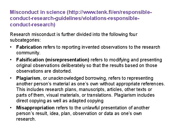 Misconduct in science (http: //www. tenk. fi/en/responsibleconduct-research-guidelines/violations-responsibleconduct-research) Research misconduct is further divided into the Misconduct in science (http: //www. tenk. fi/en/responsibleconduct-research-guidelines/violations-responsibleconduct-research) Research misconduct is further divided into the