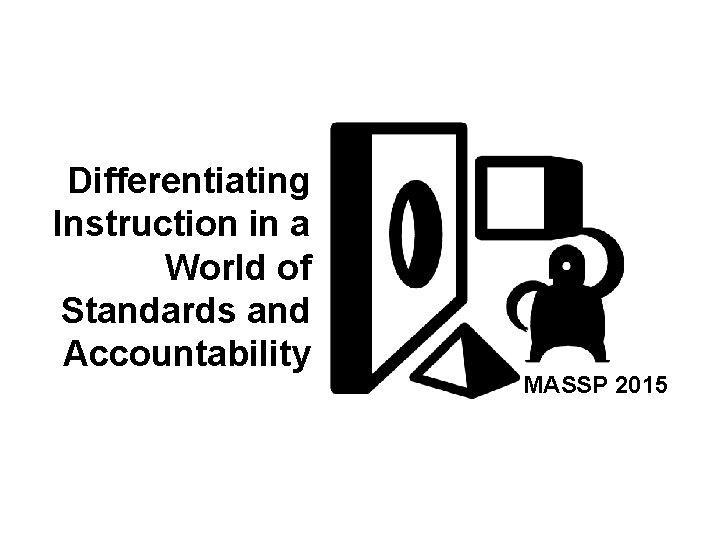 Differentiating Instruction in a World of Standards and Accountability MASSP 2015 Differentiating Instruction in a World of Standards and Accountability MASSP 2015