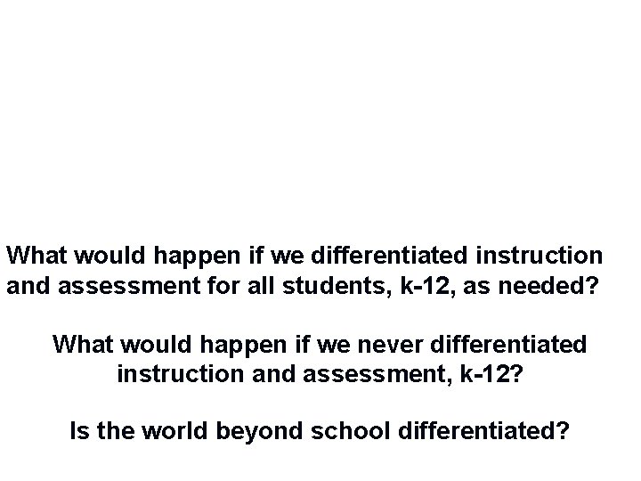What would happen if we differentiated instruction and assessment for all students, k-12, as What would happen if we differentiated instruction and assessment for all students, k-12, as