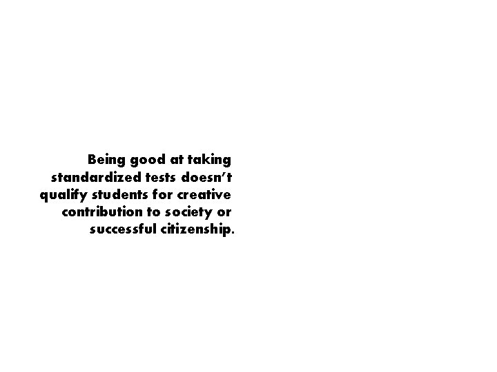 Being good at taking standardized tests doesn’t qualify students for creative contribution to society Being good at taking standardized tests doesn’t qualify students for creative contribution to society