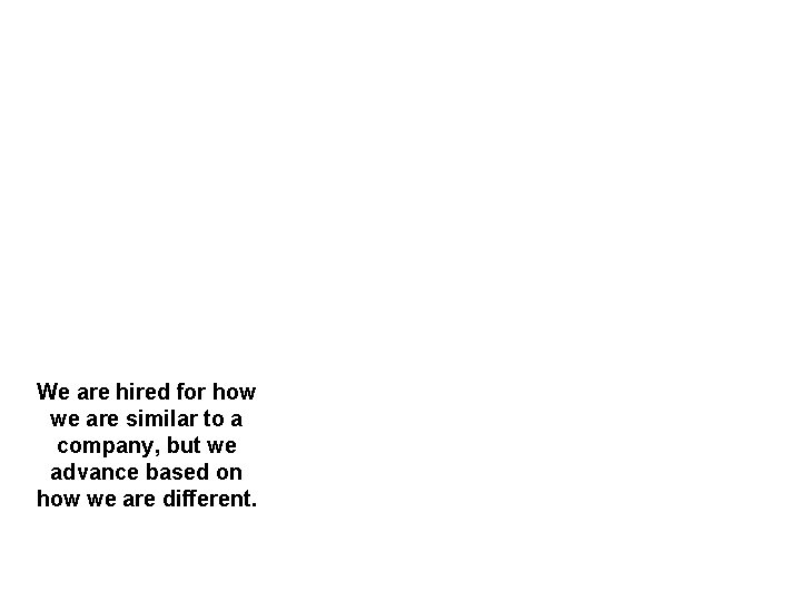 We are hired for how we are similar to a company, but we advance We are hired for how we are similar to a company, but we advance