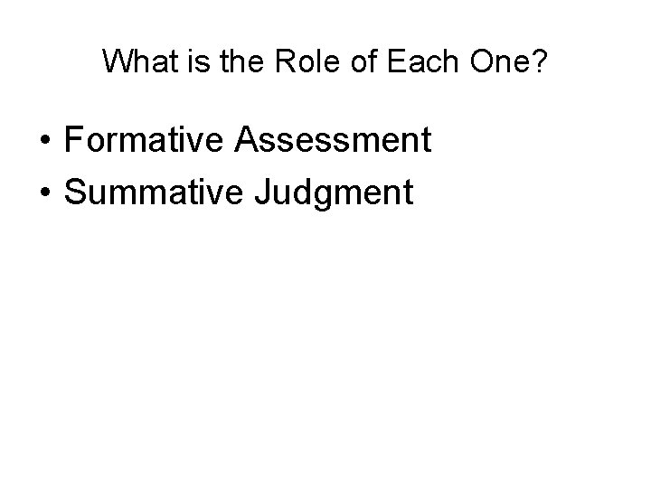What is the Role of Each One? • Formative Assessment • Summative Judgment What is the Role of Each One? • Formative Assessment • Summative Judgment