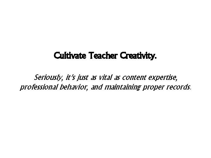 Cultivate Teacher Creativity. Seriously, it’s just as vital as content expertise, professional behavior, and Cultivate Teacher Creativity. Seriously, it’s just as vital as content expertise, professional behavior, and