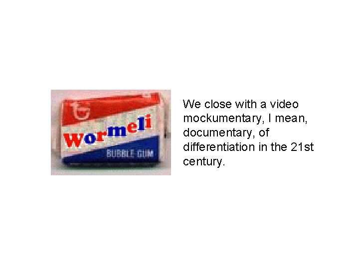 We close with a video mockumentary, I mean, documentary, of differentiation in the 21 We close with a video mockumentary, I mean, documentary, of differentiation in the 21