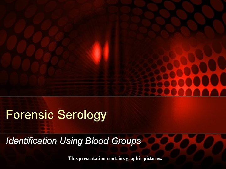 Forensic Serology Identification Using Blood Groups This presentation contains graphic pictures. 