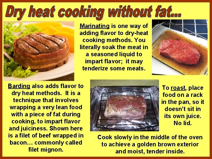 Marinating is one way of adding flavor to dry-heat cooking methods. You literally soak