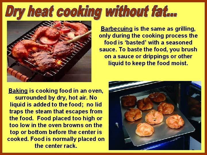 Barbecuing is the same as grilling, only during the cooking process the food is