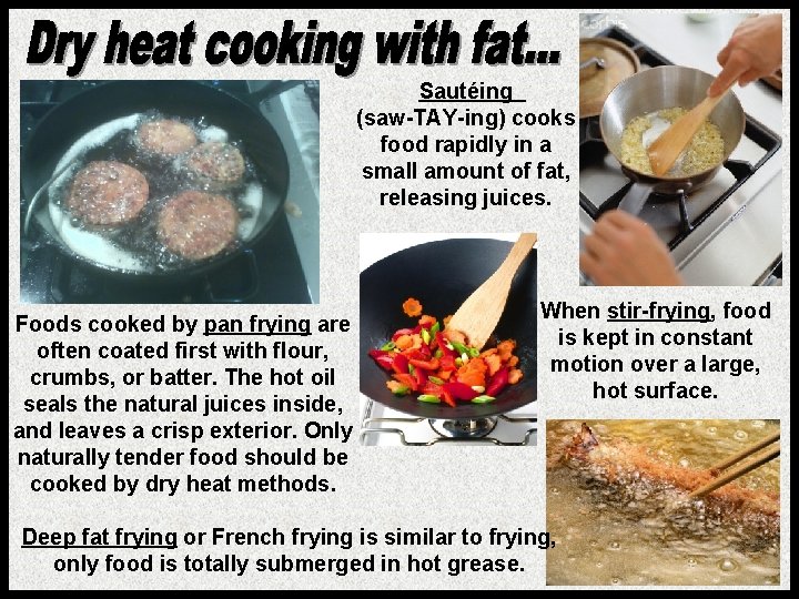 Sautéing (saw-TAY-ing) cooks food rapidly in a small amount of fat, releasing juices. Foods