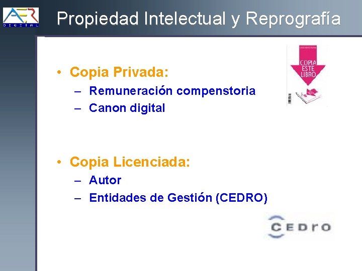 Propiedad Intelectual y Reprografía • Copia Privada: – Remuneración compenstoria – Canon digital •