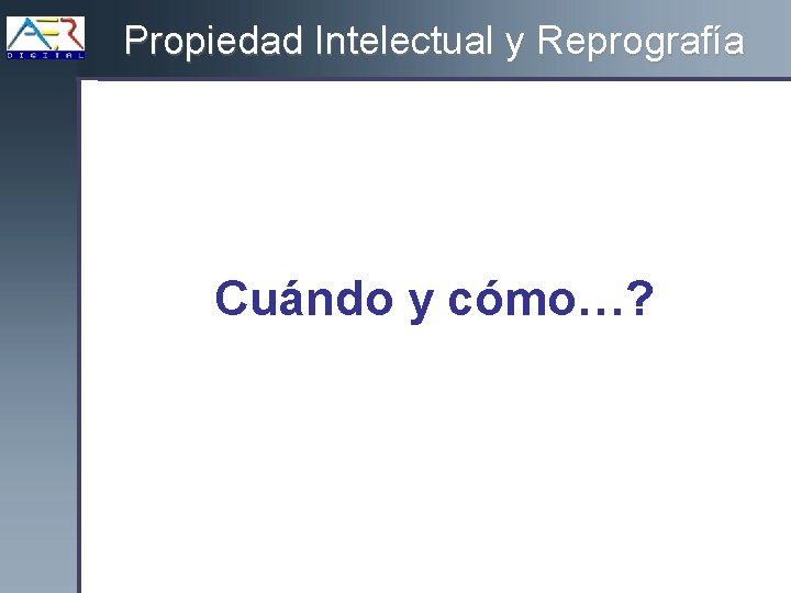 Propiedad Intelectual y Reprografía Cuándo y cómo…? 
