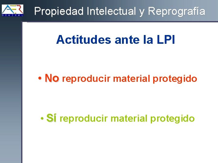 Propiedad Intelectual y Reprografía Actitudes ante la LPI • No reproducir material protegido •