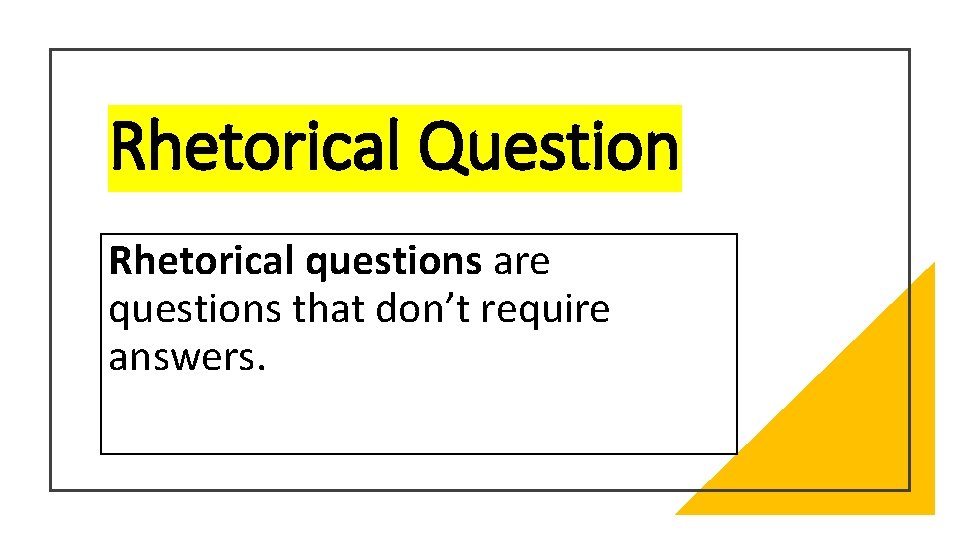 Rhetorical Question Rhetorical questions are questions that don’t require answers. 