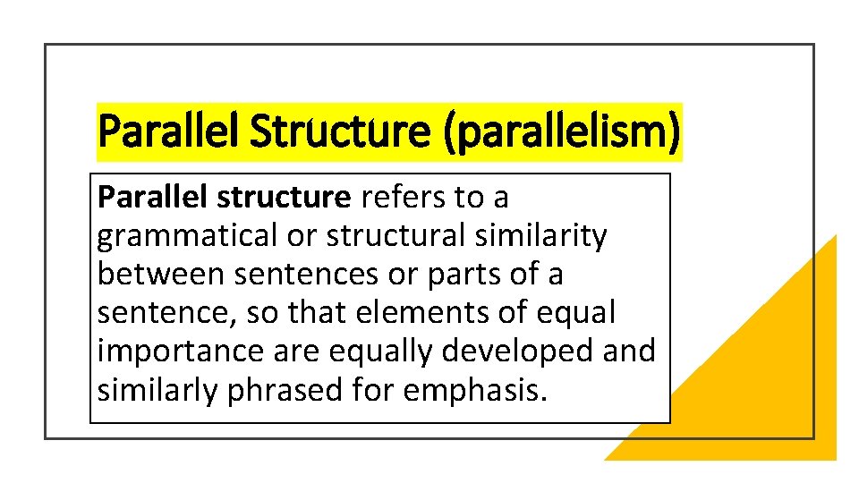 Parallel Structure (parallelism) Parallel structure refers to a grammatical or structural similarity between sentences