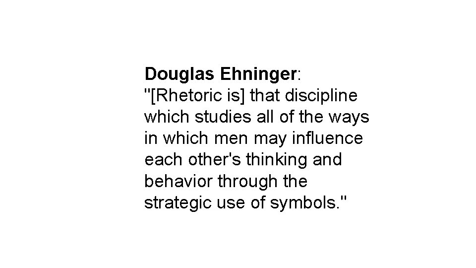 Douglas Ehninger: "[Rhetoric is] that discipline which studies all of the ways in which