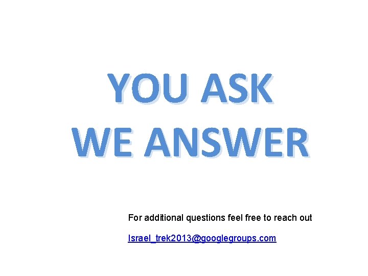 YOU ASK WE ANSWER For additional questions feel free to reach out Israel_trek 2013@googlegroups.