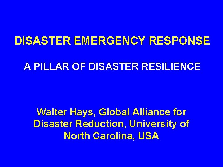 DISASTER EMERGENCY RESPONSE A PILLAR OF DISASTER RESILIENCE Walter Hays, Global Alliance for Disaster