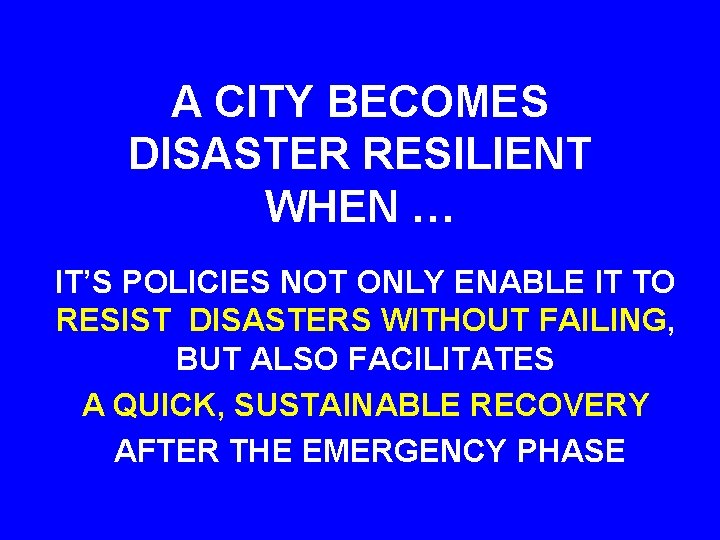 A CITY BECOMES DISASTER RESILIENT WHEN … IT’S POLICIES NOT ONLY ENABLE IT TO A CITY BECOMES DISASTER RESILIENT WHEN … IT’S POLICIES NOT ONLY ENABLE IT TO