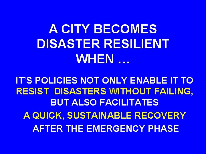 A CITY BECOMES DISASTER RESILIENT WHEN … IT’S POLICIES NOT ONLY ENABLE IT TO