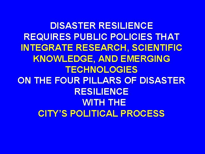 DISASTER RESILIENCE REQUIRES PUBLIC POLICIES THAT INTEGRATE RESEARCH, SCIENTIFIC KNOWLEDGE, AND EMERGING TECHNOLOGIES ON DISASTER RESILIENCE REQUIRES PUBLIC POLICIES THAT INTEGRATE RESEARCH, SCIENTIFIC KNOWLEDGE, AND EMERGING TECHNOLOGIES ON