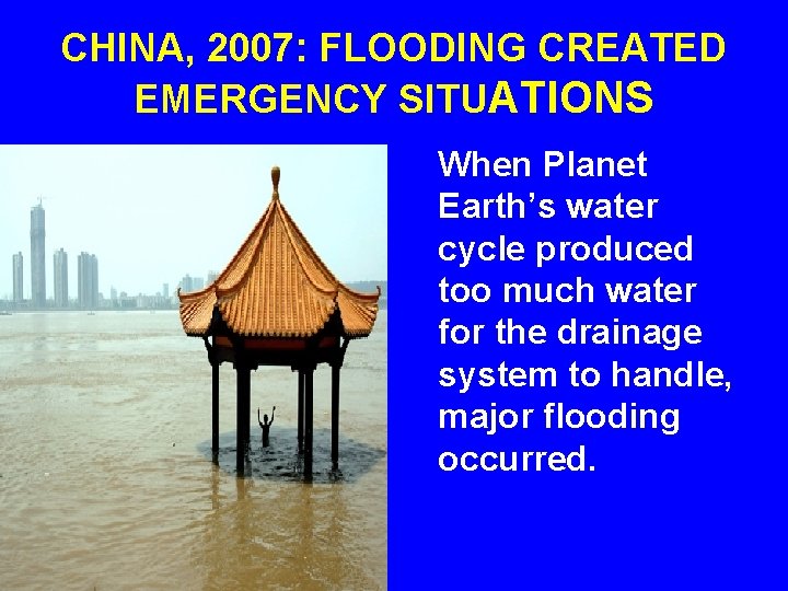 CHINA, 2007: FLOODING CREATED EMERGENCY SITUATIONS When Planet Earth’s water cycle produced too much CHINA, 2007: FLOODING CREATED EMERGENCY SITUATIONS When Planet Earth’s water cycle produced too much