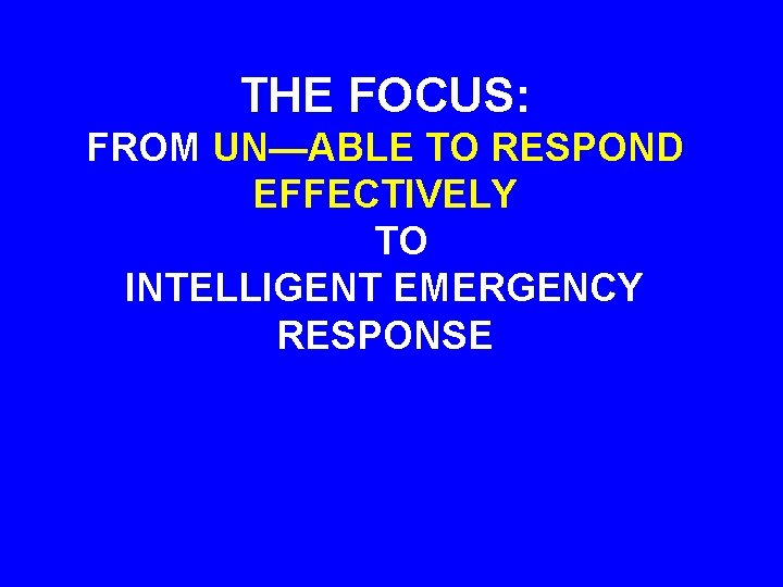 THE FOCUS: FROM UN—ABLE TO RESPOND EFFECTIVELY TO INTELLIGENT EMERGENCY RESPONSE THE FOCUS: FROM UN—ABLE TO RESPOND EFFECTIVELY TO INTELLIGENT EMERGENCY RESPONSE