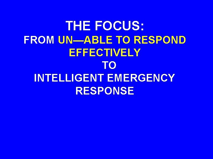 THE FOCUS: FROM UN—ABLE TO RESPOND EFFECTIVELY TO INTELLIGENT EMERGENCY RESPONSE 