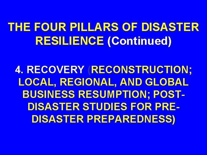 THE FOUR PILLARS OF DISASTER RESILIENCE (Continued) 4. RECOVERY (RECONSTRUCTION; LOCAL, REGIONAL, AND GLOBAL THE FOUR PILLARS OF DISASTER RESILIENCE (Continued) 4. RECOVERY (RECONSTRUCTION; LOCAL, REGIONAL, AND GLOBAL