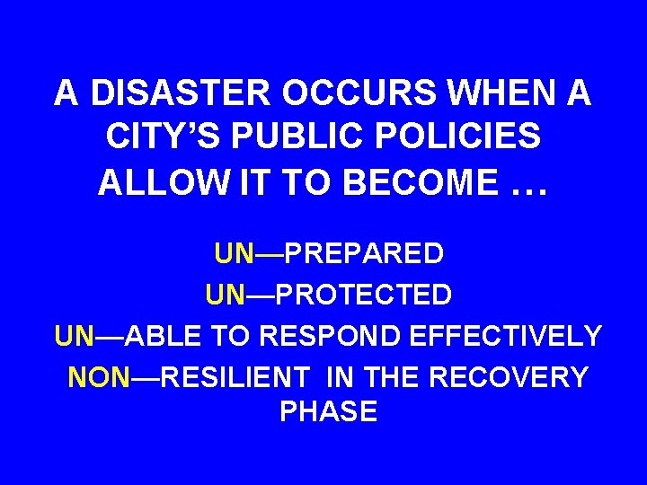 A DISASTER OCCURS WHEN A CITY’S PUBLIC POLICIES ALLOW IT TO BECOME … UN—PREPARED