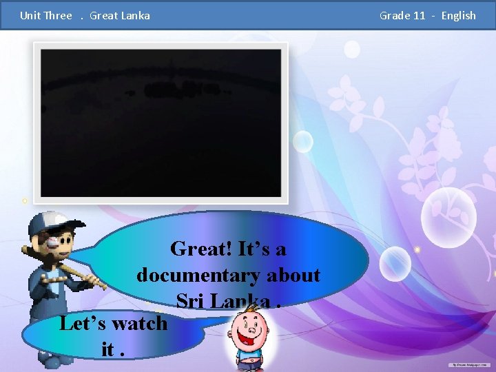  Unit Three . Great Lanka Grade 11 - English Great! It’s a documentary